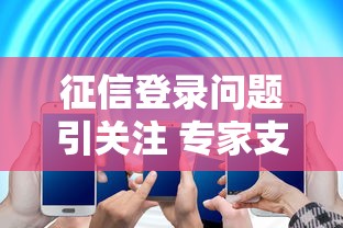 征信登录问题引关注 专家支招解决方案