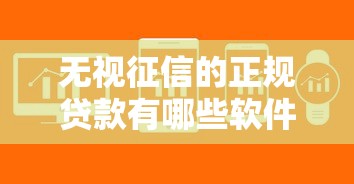 无视征信的正规贷款有哪些软件可以申请9月快来瞅瞅！专业概括无视征信的正规网贷平台可借钱