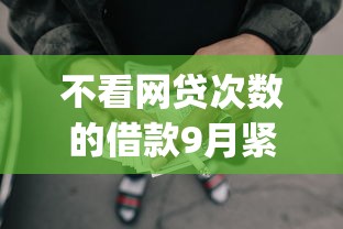 不看网贷次数的借款9月紧急通道！本篇呈现五个即时到账的手机贷款平台_1
