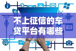 不上征信的车贷平台有哪些