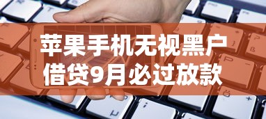 苹果手机无视黑户借贷9月必过放款方案！概括这五个不审核下款5000