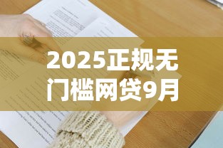 2025正规无门槛网贷9月今日关注！今日推荐5个正规无门槛2025贷款平台借款