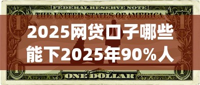 2025网贷口子哪些能下2025年90%人不懂！本篇归纳5个2025贷款平台哪些能借钱下_1