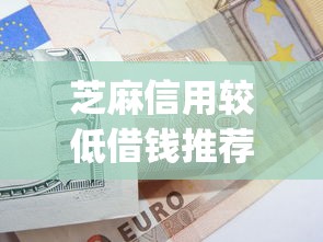 芝麻信用较低借钱推荐平台2025年最新出炉！罗列借款申请小额容易通过的平台_1