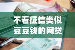 不看征信类似豆豆钱的网贷2025年快加入！顺便罗列这五个借款软件不看征信类似口子_1