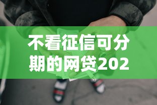 不看征信可分期的网贷2025年圈内热议话题！顺道罗列这5个不看征信可分期的借款平台