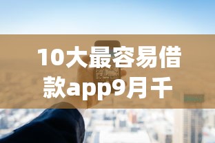10大最容易借款app9月千人近期下款！顺道汇总五个10大易拿贷款平台