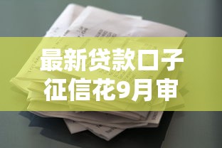 最新贷款口子征信花9月审核快的可选择的数量挺多！本文精心了解这五个借钱口子！
