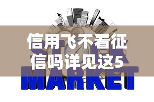 信用飞不看征信吗详见这5个！本篇为您深入归类！