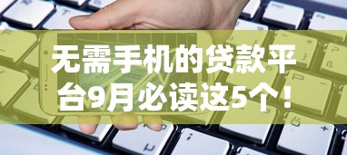 无需手机的贷款平台9月必读这5个！叙述容易下款可以分期的贷款