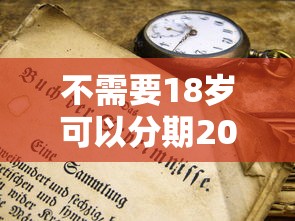 不需要18岁可以分期2025年千人收藏！本篇为您精心网罗！