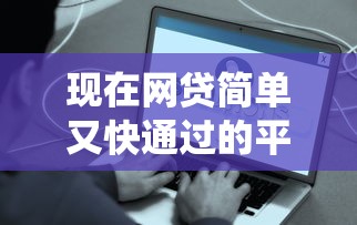 现在网贷简单又快通过的平台，2025年统计这5个借款简单又快通过的口子