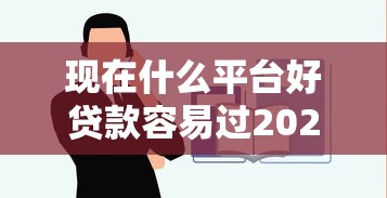 现在什么平台好贷款容易过2025年大神推荐！顺便汇总这5个网贷口子借钱容易过现在