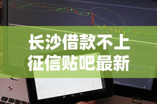 长沙借款不上征信贴吧最新解析