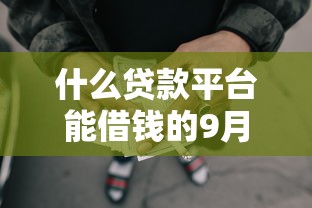 什么贷款平台能借钱的9月立刻收藏！今日整理这5个网贷口子能借款的