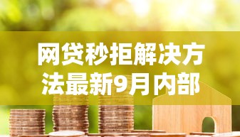 网贷秒拒解决方法最新9月内部分享！顺道总结这5个贷款秒拒解决方法最新软件
