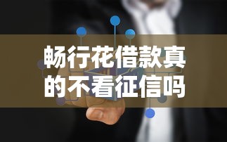 畅行花借款真的不看征信吗