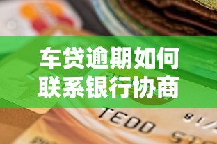 车贷逾期如何联系银行协商还款