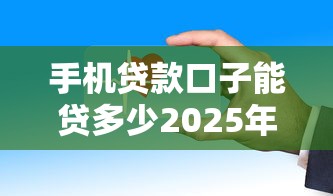 手机贷款口子能贷多少2025年贷款平台推荐！顺便推荐这5个安全袋借款平台入口