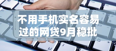 不用手机实名容易过的网贷9月稳批攻略！为您展示5个借款不用实名易过的口子