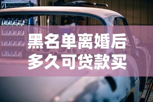 黑名单离婚后多久可贷款买车