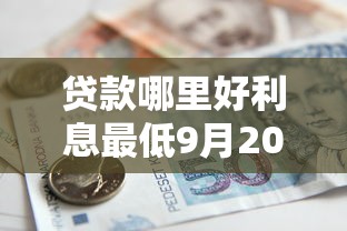 贷款哪里好利息最低9月20日亲测极佳！本文诠释借钱平台利息最低