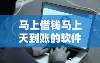 马上借钱马上天到账的软件2025年这些足够了！分析5个网贷平台借款当天到账