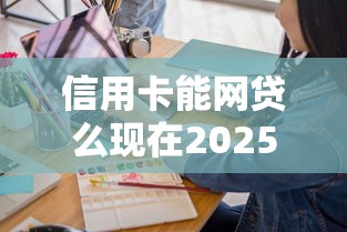 信用卡能网贷么现在2025年行业主推活动！同时汇集这五个网贷平台能借钱贷款