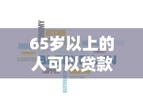 65岁以上的人可以贷款吗2025年实用窍门！本次聚合5个65岁以上的人可以借款平台