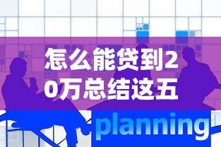 怎么能贷到20万总结这五个！本篇为您深度说明！