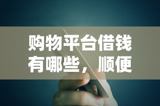 购物平台借钱有哪些，顺便总结五个网贷口子贷款软件借钱渠道多