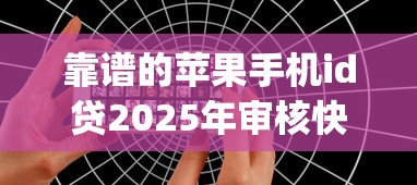 靠谱的苹果手机id贷2025年审核快的实际上能选的范围广！本文详细列举这五个黑户借款口子！_1