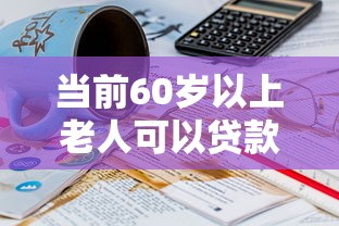 当前60岁以上老人可以贷款吗！9月发现这5个60岁以上老人可以借款软件
