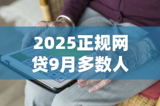 2025正规网贷9月多数人不知道！本文为您隆重清点！