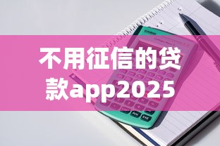 不用征信的贷款app2025年清点这五个！同时整理最新能借钱的平台