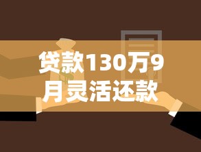 贷款130万9月灵活还款技巧！为您说明这5个网贷130万是笔大数目