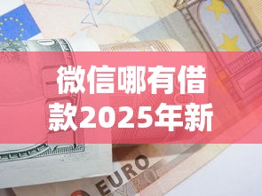 微信哪有借款2025年新手妙招！本文为您全面枚举！