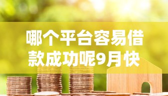 哪个平台容易借款成功呢9月快审快批攻略！本篇为您详细论述！