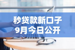秒贷款新口子9月今日公开！本篇为您详细分说！