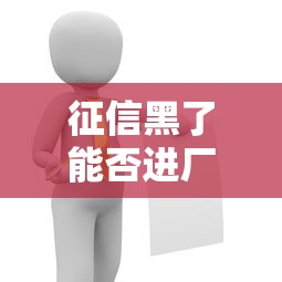 征信黑了能否进厂上班解答