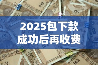 2025包下款成功后再收费