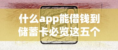 什么app能借钱到储蓄卡必览这五个！本篇为您精心拆解！