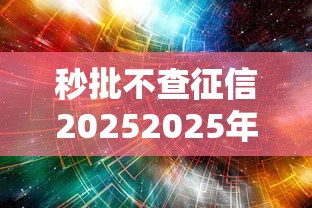 秒批不查征信20252025年汇总这五个！珍藏网贷秒批不查征信2025软件