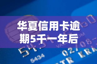 华夏信用卡逾期5千一年后果解析