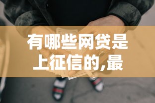 有哪些网贷是上征信的,最新的贷款平台9月你存了吗！本篇为您深入评析！