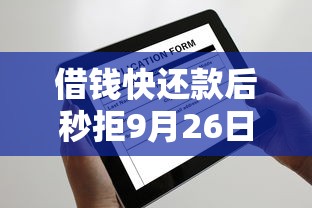 借钱快还款后秒拒9月26日现在就看！本文解答5个贷款秒还后口子拒