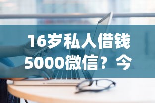 16岁私人借钱5000微信？今日盘点五个16岁贷款5000微信平台_1