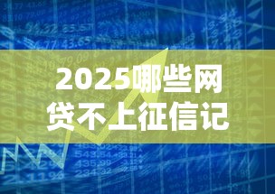 2025哪些网贷不上征信记录推荐这5个！今日推荐绝对可以借到钱的平台不查征信吧