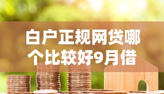 白户正规网贷哪个比较好9月借款必看细节！顺便分享5个正规借款平台贷款比较好
