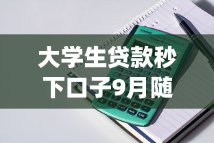 大学生贷款秒下口子9月随借随还的可选的确实很多！本文为您详细规整这5个网贷app！